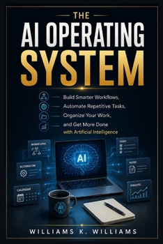 Paperback THE AI OPERATING SYSTEM: Build Smarter Workflows, Automate Repetitive Tasks, Organize Your Work, and Get More Done with Artificial Intelligence (The Digital Mastery Collection) Book