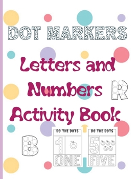 Dot Markers Letters and Numbers Activity Book: Easy Guided BIG DOTS, Coloring Book Kids Activity ... Toddler, Preschool, Kindergarten, Girls and Boys