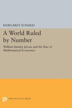 Paperback A World Ruled by Number: William Stanley Jevons and the Rise of Mathematical Economics Book