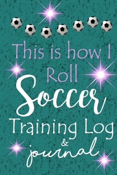 Paperback This is How I Roll Soccer Training Log & Journal: A Cute Soccer themed Training Notebook for a passionate Soccer player to Record Training on Resuts f Book