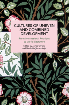 Cultures of Uneven and Combined Development: From International Relations to World Literature (Historical Materialism) - Book #180 of the Historical Materialism