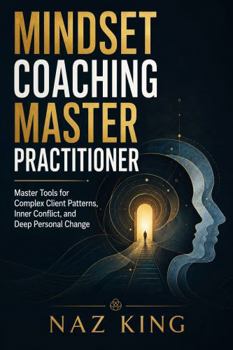 Mindset Coaching Master Practitioner: Master Tools for Complex Client Patterns, Inner Conflict, and Deep Personal Change (Mindset Coaching Series)