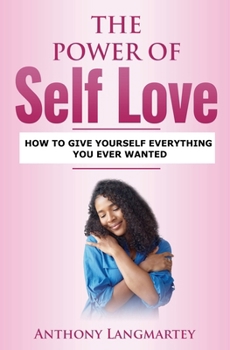 Paperback The Power of Self Love: How to Give Yourself Everything You Ever Wanted Book