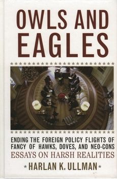 Paperback Owls and Eagles: Ending the Foreign Policy Flights of Fancy of Hawks, Doves, And-Neo-Cons Essays on Harsh Realities Book