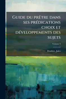 Paperback Guide du prêtre dans ses prédications choix et développements des sujets; Volume 3 [French] Book