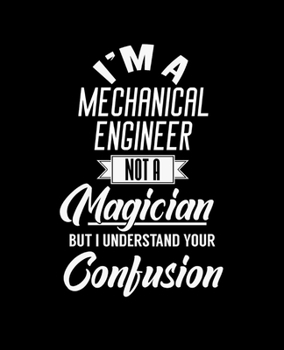 I'M A MECHANICAL ENGINEER NOT A MAGICIAN BUT I UNDERSTAND YOUR CONFUSION: College Ruled Lined Notebook | 120 Pages Perfect Funny Gift keepsake Journal, Diary