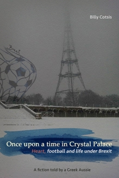 Paperback Once upon a time in Crystal Palace, Heart, football and life under Brexit: a fiction told by a Greek Aussie: Brexit fiction Book