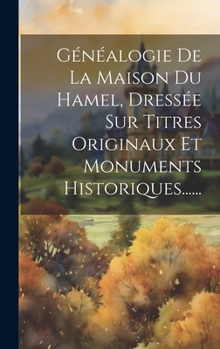 Hardcover Généalogie De La Maison Du Hamel, Dressée Sur Titres Originaux Et Monuments Historiques...... [French] Book