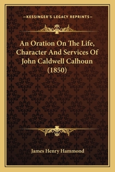 Paperback An Oration On The Life, Character And Services Of John Caldwell Calhoun (1850) Book