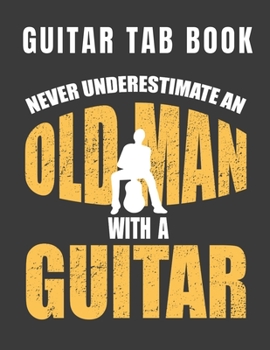 Paperback Guitar Tab Book - Never Underestimate An Old Man With A Guitar: Blank Tablature Journal For Guitarists Musicians and Songwriters Book