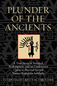 Hardcover Plunder of the Ancients: A True Story of Betrayal, Redemption, and an Undercover Quest to Recover Sacred Native American Artifacts Book