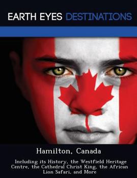Paperback Hamilton, Canada: Including Its History, the Westfield Heritage Centre, the Cathedral Christ King, the African Lion Safari, and More Book