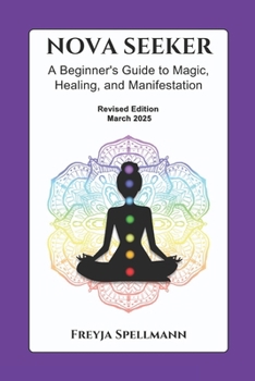 Nova Seeker: A Beginner's Guide to Magic, Healing, and Manifestation: Unlock Your Spiritual Potential with Chakras, Crystals, Smudging, Journaling, Moon Phases, and Energy Healing