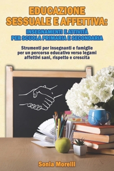 Educazione Sessuale e Affettiva:insegnamenti e attività per Scuola Primaria e Secondaria: Strumenti per insegnanti e famiglie per un percorso ... sani, rispetto e crescita (Italian Edition)