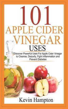 Paperback 101 Apple Cider Vinegar Uses: Discover Powerful Uses For Apple Cider Vinegar to Cleanse, Detoxify, Fight inflammation and Prevent Diabetes Book