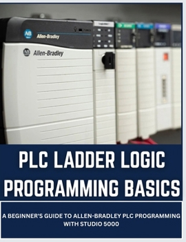 Paperback PLC Ladder Logic Programming Basics: A Beginner's Guide to Allen-Bradley PLC Programming with Studio 5000 Book
