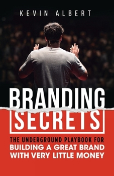 Branding Secrets: The Underground Playbook for Building a Great Brand with Very Little Money