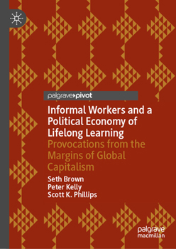 Hardcover Informal Workers and a Political Economy of Lifelong Learning: Provocations from the Margins of Global Capitalism Book