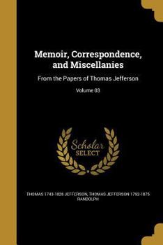 Paperback Memoir, Correspondence, and Miscellanies: From the Papers of Thomas Jefferson; Volume 03 Book