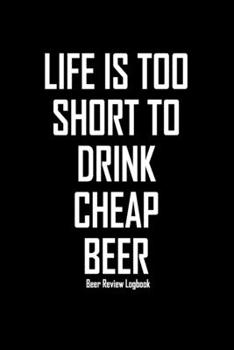 Paperback Life is too short to drink cheap beer: Beer Review Logbook: Craft Beer Lovers Gifts for Men, Beer Brewing Journal, Beer Logbook, Beer Tasting Notebook Book
