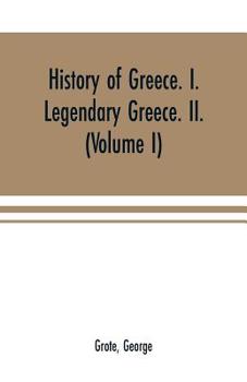 Paperback History of Greece. I. Legendary Greece. II. Grecian History in the Reign of Peisistratus of Athens (Volume I) Book