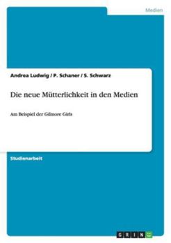 Paperback Die neue Mütterlichkeit in den Medien: Am Beispiel der Gilmore Girls [German] Book