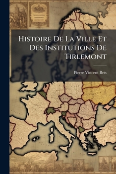 Paperback Histoire De La Ville Et Des Institutions De Tirlemont: D'après Des Documents Authentiques La Plupart Inédits (With "Pièces Justicatives."] [French] Book
