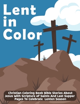 Paperback Lent In Color: Christian Coloring Book Bible Stories About Jesus With Scripture of Saints And Last Supper Pages To Celebrate Lenten S Book