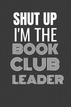 Paperback Shut Up I'm the Book Club Leader: SHUT UP I'M THE BOOK CLUB LEADER Funny gag fit for the BOOK CLUB LEADER journal/notebook/diary Lined notebook to wri Book