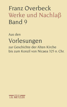 Franz Overbeck: Werke und Nachlaß: Band 9: Aus den Vorlesungen zur Geschichte der Alten Kirche bis zum Konzil von Nicaea 325 n. Chr.