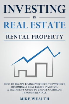 Paperback Investing in Real Estate: Rental Property: How to Escape Living Paycheck to Paycheck Becoming a Real Estate Investor. A Beginner's Guide to Crea Book