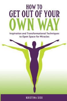 Paperback How to Get Out of Your Own Way: Inspiration and Transformational Techniques to Open Space for Miracles Book