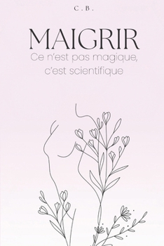 Maigrir : ce n'est pas magique c'est scientifique: Le guide complet pour perdre du poids sans privation ni régime drastique (French Edition)