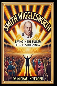 Smith Wigglesworth: Living in the Fullness of God’s Blessings