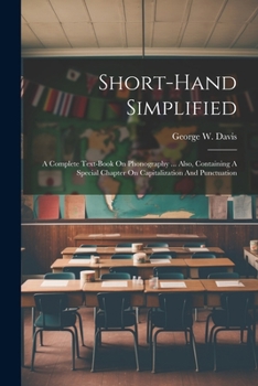 Paperback Short-hand Simplified: A Complete Text-book On Phonography ... Also, Containing A Special Chapter On Capitalization And Punctuation Book