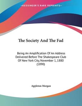 Paperback The Society And The Fad: Being An Amplification Of An Address Delivered Before The Shakespeare Club Of New York City, November 1, 1880 (1890) Book