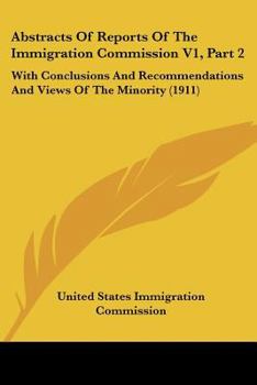 Paperback Abstracts Of Reports Of The Immigration Commission V1, Part 2: With Conclusions And Recommendations And Views Of The Minority (1911) Book