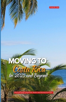 Paperback Moving to Costa Rica in 2025 and Beyond: Practical Steps to Relocate, Settle, and Succeed Overseas Book