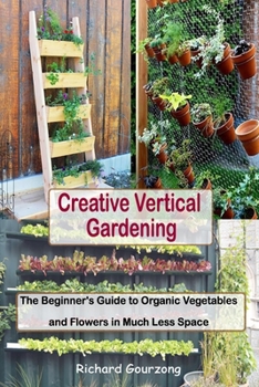 Paperback Creative Vertical Gardening: The Beginner's Guide to Organic Vegetables and Flowers in Much Less Space Book