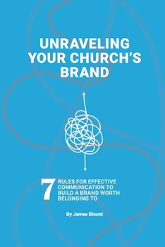 Unraveling Your Church’s Brand: 7 Rules for effective communication to build a brand worth belonging to