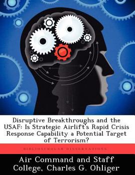 Paperback Disruptive Breakthroughs and the USAF: Is Strategic Airlift's Rapid Crisis Response Capability a Potential Target of Terrorism? Book