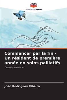 Commencer par la fin - Un résident de première année en soins palliatifs (French Edition)