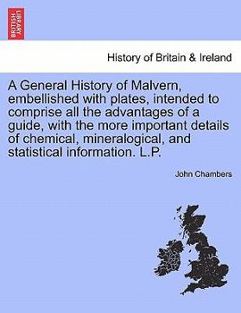Paperback A General History of Malvern, Embellished with Plates, Intended to Comprise All the Advantages of a Guide, with the More Important Details of Chemical Book