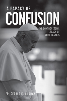 Hardcover A Papacy of Confusion: The Controversial Legacy of Pope Francis Book