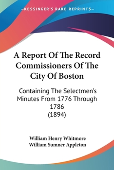 Paperback A Report Of The Record Commissioners Of The City Of Boston: Containing The Selectmen's Minutes From 1776 Through 1786 (1894) Book