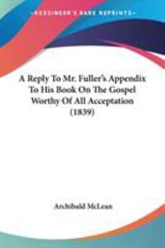 Paperback A Reply To Mr. Fuller's Appendix To His Book On The Gospel Worthy Of All Acceptation (1839) Book