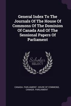 Paperback General Index To The Journals Of The House Of Commons Of The Dominion Of Canada And Of The Sessional Papers Of Parliament Book