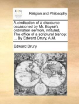 Paperback A Vindication of a Discourse Occasioned by Mr. Boyse's Ordination Sermon, Intituled, the Office of a Scriptural Bishop: By Edward Drury, A.M. Book