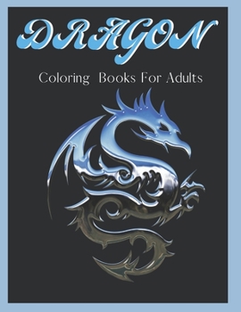 Dragon Coloring Books For Adults: Dragon Gifts: Coloring For Hours Of Relaxing Time!