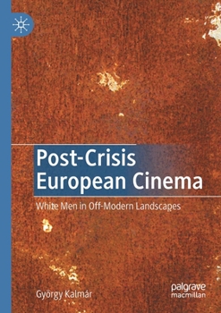 Paperback Post-Crisis European Cinema: White Men in Off-Modern Landscapes Book
